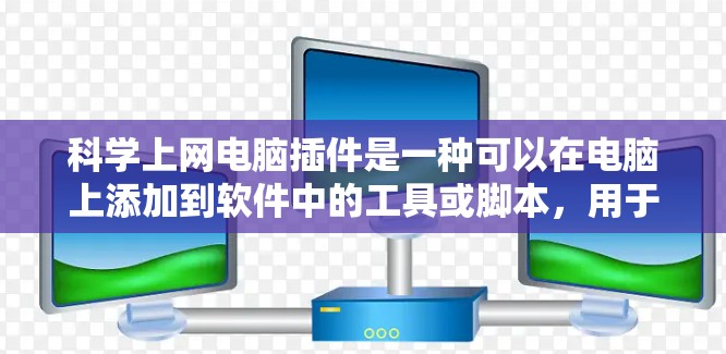 科学上网电脑插件是一种可以在电脑上添加到软件中的工具或脚本，用于科学计算、数据分析和网络服务。以下是几种常见的插件及其功能