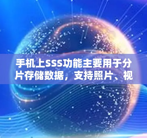 手机上SSS功能主要用于分片存储数据，支持照片、视频、文件等不同类型的存储。以下是详细的使用步骤和相关信息