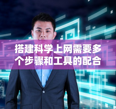 搭建科学上网需要多个步骤和工具的配合。以下是一个详细的指南，帮助您逐步完成这一过程
