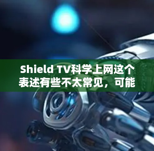 Shield TV科学上网这个表述有些不太常见，可能需要更准确地理解其含义。以下是一些可能的解释和建议