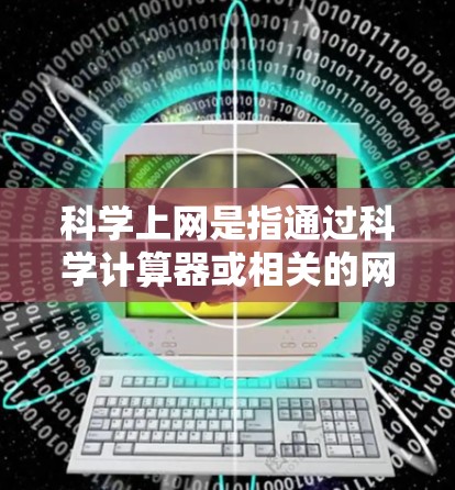 科学上网是指通过科学计算器或相关的网络工具来处理和分析网络相关的计算和数据。以下是对科学上网的详细解释和学习方法
