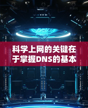 科学上网的关键在于掌握DNS的基本概念和有效配置。以下是对DNS科学上网的详细指南