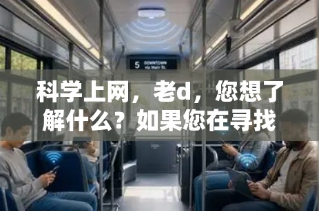 科学上网，老d，您想了解什么？如果您在寻找高效的学习或研究方法，或者需要一些实用的工具推荐，欢迎随时提问！以下是一些关于科学上网的建议