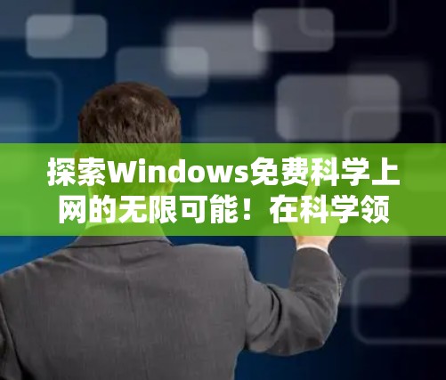 探索Windows免费科学上网的无限可能！在科学领域突破，这一步不容错过！