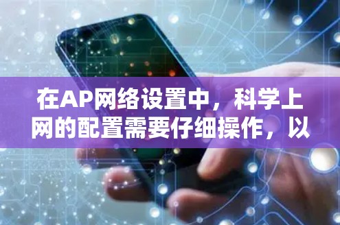 在AP网络设置中，科学上网的配置需要仔细操作，以确保网络连接、防火墙、权限管理等各个部分都正确配置，同时具备足够的安全措施。以下是一个逐步的设置指南，帮助您顺利完成AP网络的科学上网配置