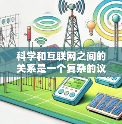 科学和互联网之间的关系是一个复杂的议题，需要从多个角度进行探讨和理解。以下是对这一关系的详细分析