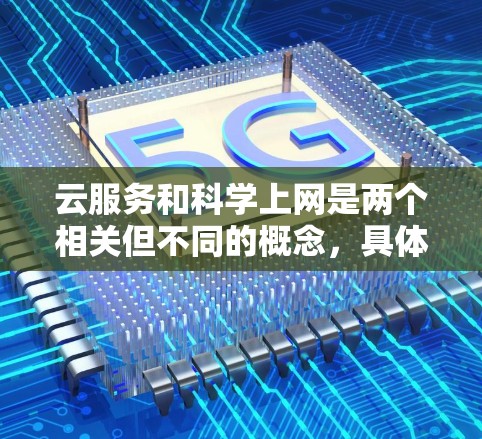 云服务和科学上网是两个相关但不同的概念，具体差异如下