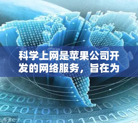 科学上网是苹果公司开发的网络服务，旨在为苹果产品设备提供更智能、更便捷的网络管理功能。以下是对科学上网的分步解释