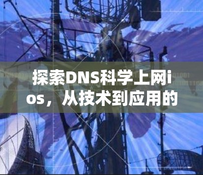 探索DNS科学上网ios，从技术到应用的全面解析