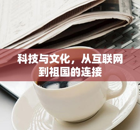 科技与文化，从互联网到祖国的连接