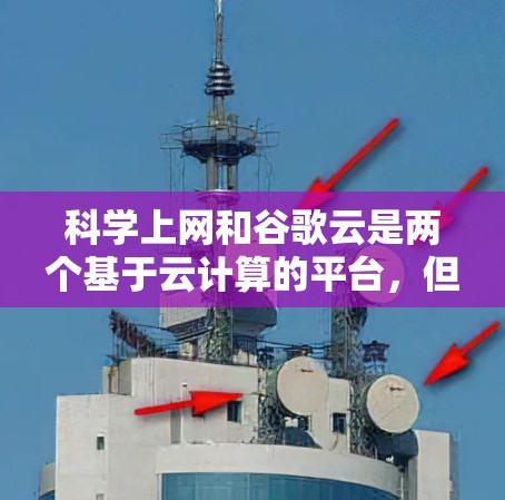 科学上网和谷歌云是两个基于云计算的平台，但它们各有侧重和适用场景。以下是对它们的清晰比较