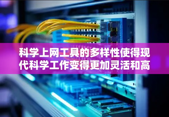 科学上网工具的多样性使得现代科学工作变得更加灵活和高效。以下是几种常用工具及其主要功能