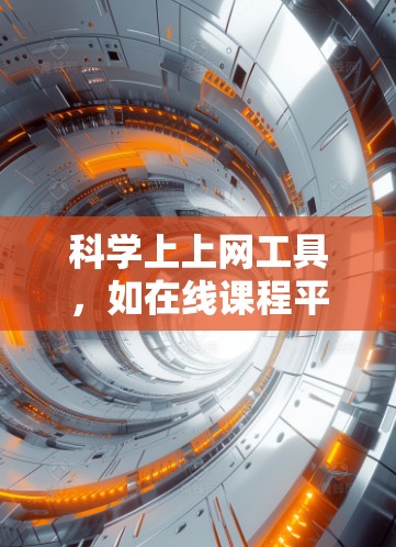 科学上上网工具，如在线课程平台、实验室资源、知识库和图像工具，各有其特点和适用场景。以下是对这些工具的总结和推荐