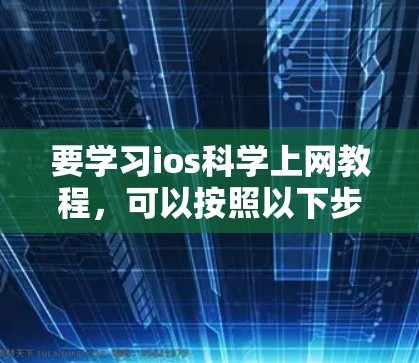 要学习ios科学上网教程，可以按照以下步骤进行