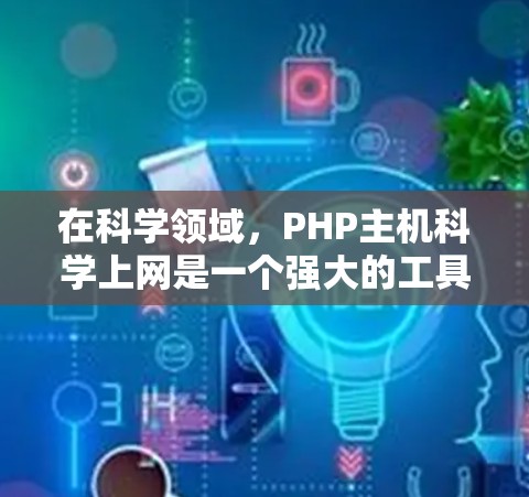 在科学领域，PHP主机科学上网是一个强大的工具，尤其在数据处理、算法开发和数据分析方面。以下是科学上网在PHP中的具体应用