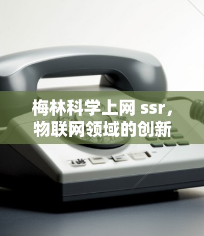 梅林科学上网 ssr,物联网领域的创新解决方案