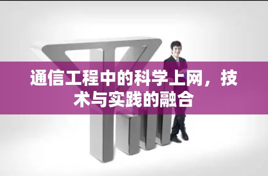 通信工程中的科学上网,技术与实践的融合 通信工程中的科学上网,技术与实践的融合