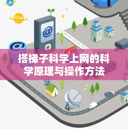 搭梯子科学上网的科学原理与操作方法