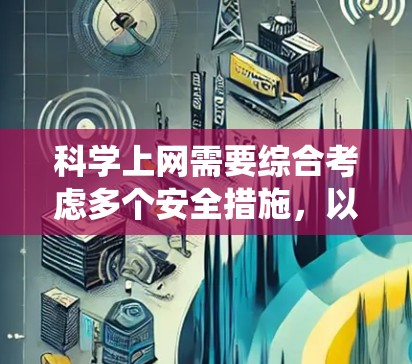 科学上网需要综合考虑多个安全措施，以确保数据和网络的安全。以下是一个系统的步骤指南