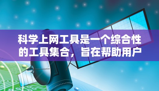 科学上网工具是一个综合性的工具集合，旨在帮助用户进行科学计算、数据分析、绘图、编程等任务。以下是一个分类的科学上网工具合集，涵盖基础计算、编程、绘图、数据分析等各个领域