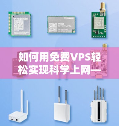 如何用免费VPS轻松实现科学上网—全面解析和优化建议