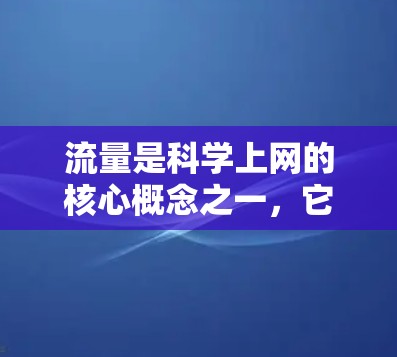 流量是科学上网的核心概念之一，它不仅指网络上的数据传输，还涉及到科学计算、数据流处理等领域中的高效管理。以下是关于流量的详细解释