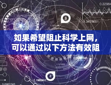 如果希望阻止科学上网，可以通过以下方法有效阻止
