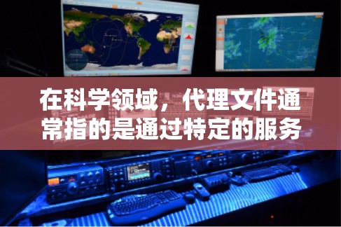在科学领域，代理文件通常指的是通过特定的服务器或代理来管理、存储或访问文件。以下是一些可能的答案