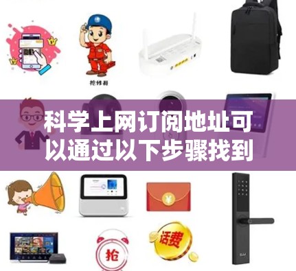 科学上网订阅地址可以通过以下步骤找到和获取