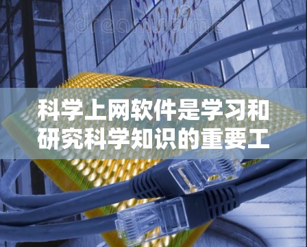 科学上网软件是学习和研究科学知识的重要工具，以下是一些推荐的科学上网软件，帮助您高效获取科学知识和资源