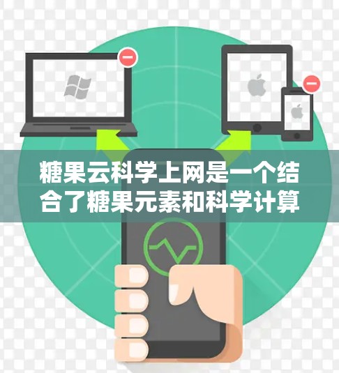 糖果云科学上网是一个结合了糖果元素和科学计算的网络服务概念，主要指在云端存储和管理糖果相关的科学数据或服务。以下是对此概念的详细分析