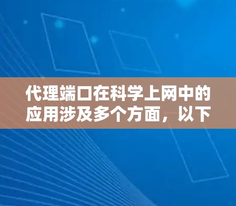 代理端口在科学上网中的应用涉及多个方面，以下是一个有条理的总结