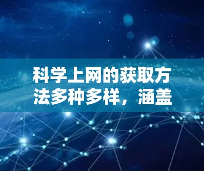 科学上网的获取方法多种多样，涵盖了学术资源、在线图书馆、科研平台、在线教育平台、在线会议和社区等多个渠道。以下是一些具体的步骤和建议，帮助用户找到科学相关的在线资源