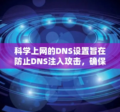 科学上网的DNS设置旨在防止DNS注入攻击，确保网站在多个服务器上正常访问。以下是一个详细且结构化的指南，帮助你配置科学网速