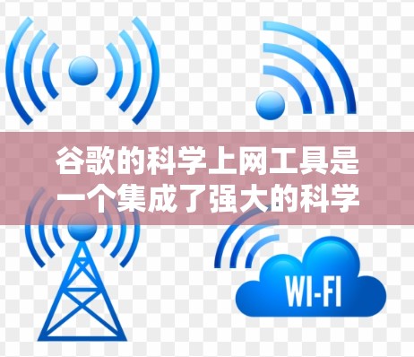 谷歌的科学上网工具是一个集成了强大的科学计算和图形绘制功能的工具,用户可以在谷歌搜索结果中找到,或作为独立工具使用。这些工具包括