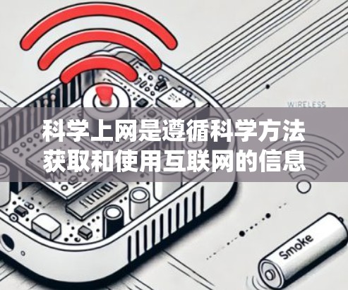 科学上网是遵循科学方法获取和使用互联网的信息，以下是一些系统的步骤