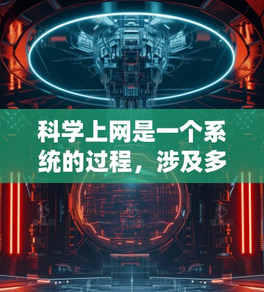 科学上网是一个系统的过程,涉及多个步骤和注意事项。以下是一个有条理的指南,帮助你科学上网