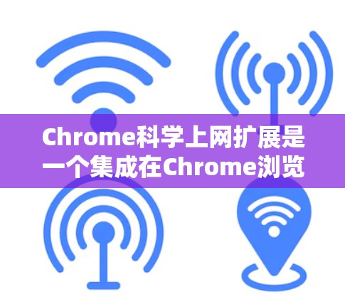 Chrome科学上网扩展是一个集成在Chrome浏览器中的附件，提供科学计算、数据分析、编程、图形绘制等功能，满足用户在科学领域的需求。以下是其详细介绍