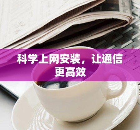 科学上网安装,让通信更高效
