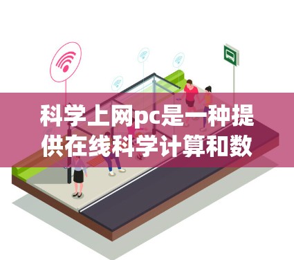科学上网pc是一种提供在线科学计算和数据分析的平台或软件，通常与编程、数据分析、数学建模等科学领域相关。以下是关于科学上网pc的详细分析