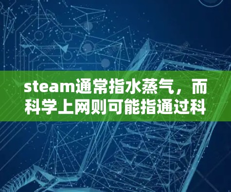 steam通常指水蒸气,而科学上网则可能指通过科学方法来实现互联网通信或信息传递的技术。以下是关于这两个概念的解释和结合