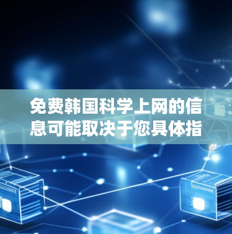 免费韩国科学上网的信息可能取决于您具体指的是什么。韩国有很多丰富的科研和学术资源，但 availability 和免费性可能会因机构或项目而异。以下是一些可能的信息