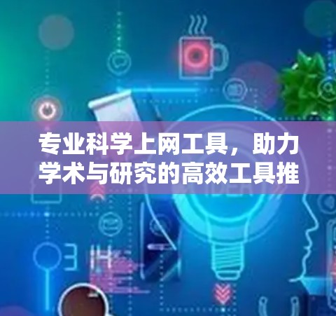 专业科学上网工具，助力学术与研究的高效工具推荐