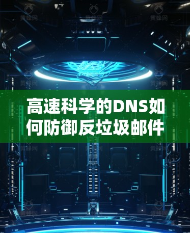高速科学的DNS如何防御反垃圾邮件是一个复杂而重要的课题，涉及到DNS技术、反垃圾邮件的检测机制以及实际应用中的优化。以下是对这一问题的详细解答