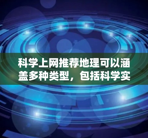 科学上网推荐地理可以涵盖多种类型，包括科学实验工具、地理数据获取、地理信息系统工具等。以下是几个推荐的网站和工具，供你参考