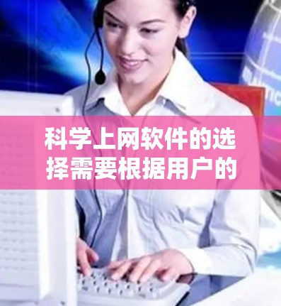 科学上网软件的选择需要根据用户的具体需求和领域来确定。以下是一些推荐的科学上网软件