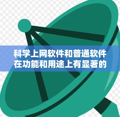 科学上网软件和普通软件在功能和用途上有显著的区别，以下是它们的主要区别