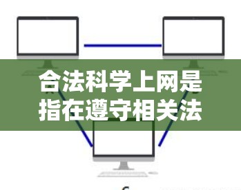 合法科学上网是指在遵守相关法律法规的前提下，合法获取和使用科学、知识和信息。以下是关于合法科学上网的要点