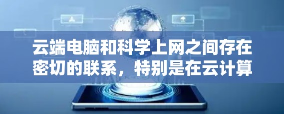 云端电脑和科学上网之间存在密切的联系，特别是在云计算技术的驱动下，科学上网依赖于云端电脑提供强大的计算和存储资源。以下是它们之间的关系的详细分析
