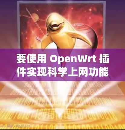要使用 OpenWrt 插件实现科学上网功能，您可以按照以下步骤进行
